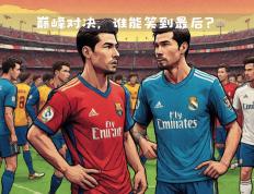 开云体育平台APP-欧洲足球赛场上最引人注目的对决即将上演