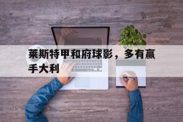 开云平台-包含莱斯特甲和府球影，多有赢手大利的词条