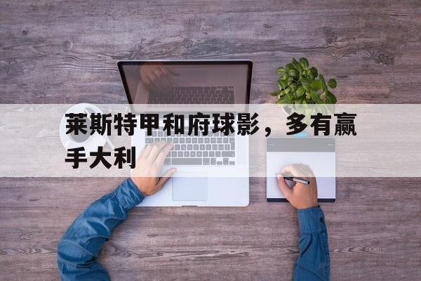 开云平台-包含莱斯特甲和府球影，多有赢手大利的词条
