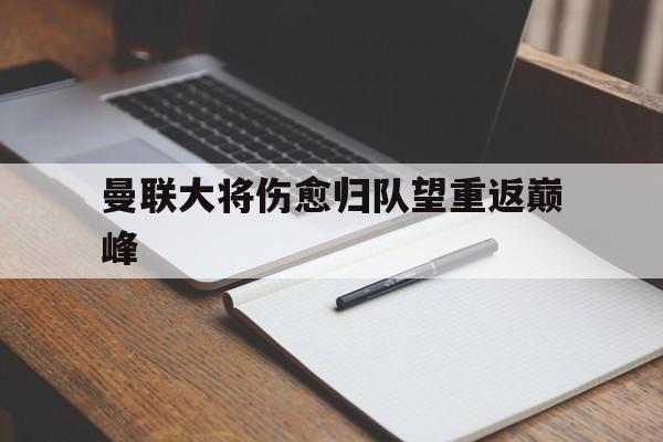 开云体育下载-曼联大将伤愈归队望重返巅峰